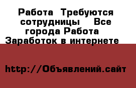 Работа .Требуются сотрудницы  - Все города Работа » Заработок в интернете   
